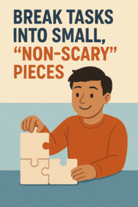 Break Tasks into Small, “Non-Scary” Pieces