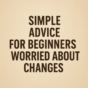 Simple Advice for Beginners Worried About Changes