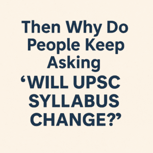 Then Why Do People Keep Asking “Will UPSC Syllabus Change”