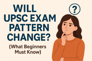 Will UPSC Exam Pattern Change (What Beginners Must Know)