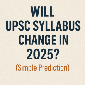 Will UPSC Syllabus Change in 2025 (Simple Prediction)