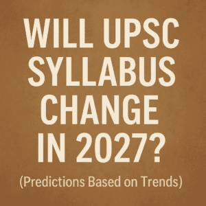 Will UPSC Syllabus Change in 2027 (Predictions Based on Trends)