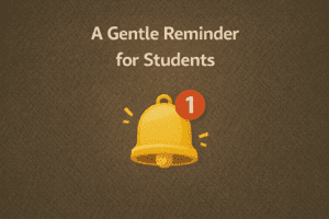 A Gentle Reminder for Students