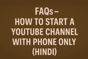 FAQs – How to Start A YouTube Channel With Phone Only (Hindi)